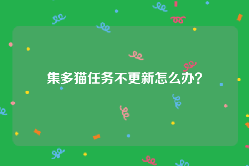 集多猫任务不更新怎么办？