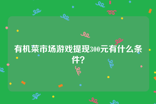 有机菜市场游戏有人成功提现过300元红包吗？