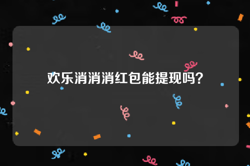 欢乐消消消红包能提现吗？