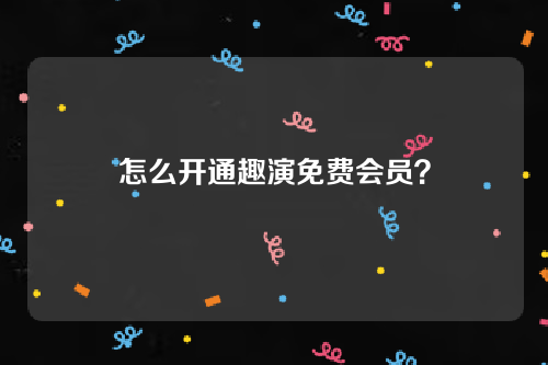 趣演怎么开通免费会员？自动续费如何取消？