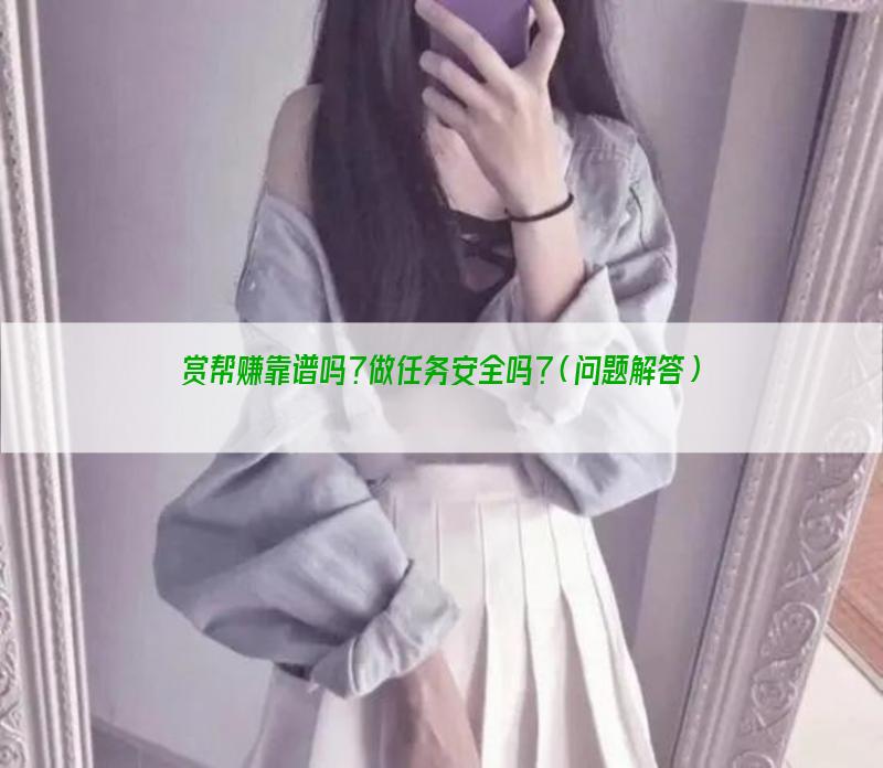 赏帮赚靠谱吗？做任务安全吗？（问题解答）