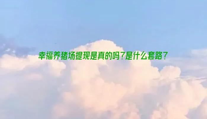 幸福养猪场提现是真的吗？是什么套路？