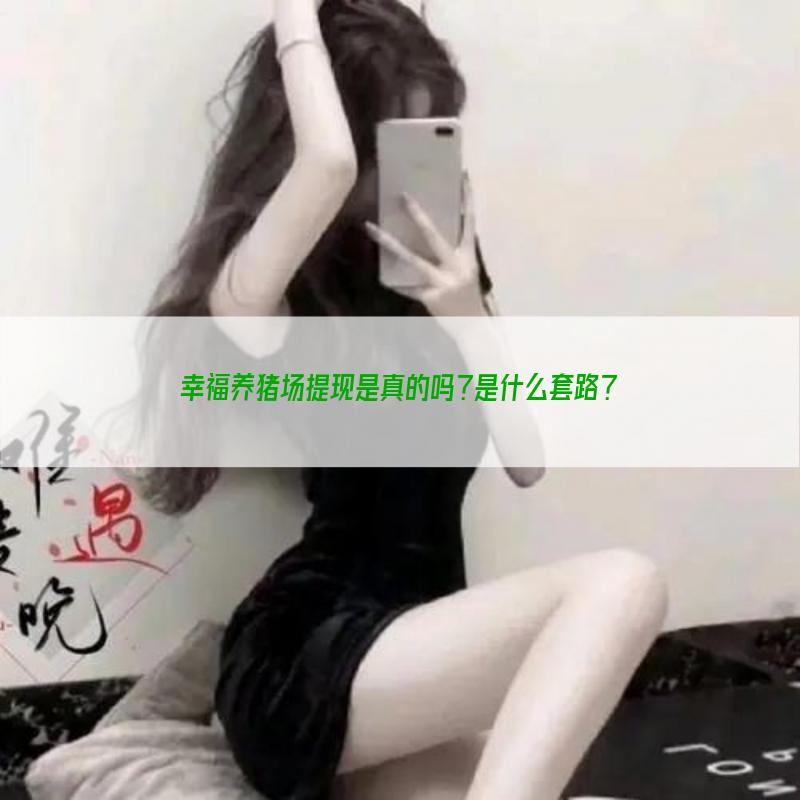 幸福养猪场提现是真的吗？是什么套路？