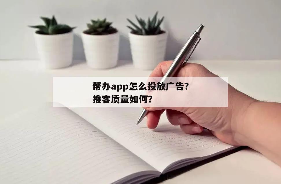 帮办app怎么投放广告？推客质量如何？