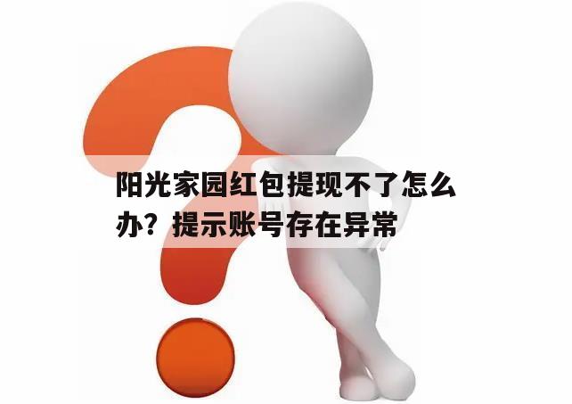 阳光家园红包提现不了怎么办？提示账号存在异常