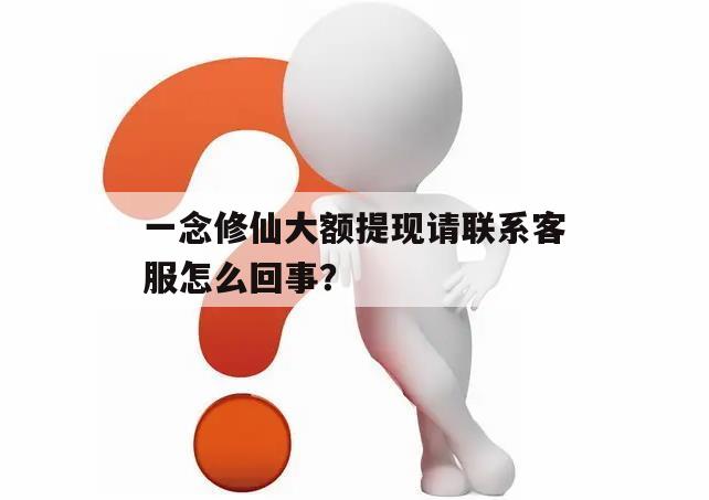 一念修仙大额提现请联系客服怎么回事？