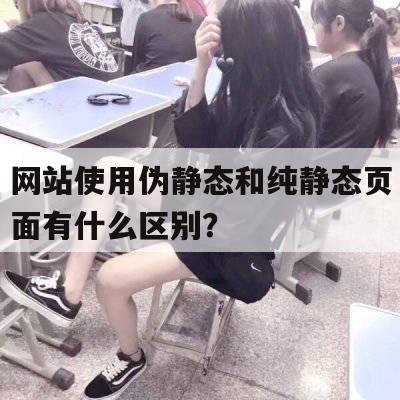 网站使用伪静态和纯静态页面有什么区别？