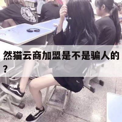 然猫云商加盟是不是骗人的？