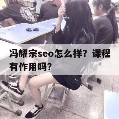 冯耀宗seo怎么样？课程有作用吗？
