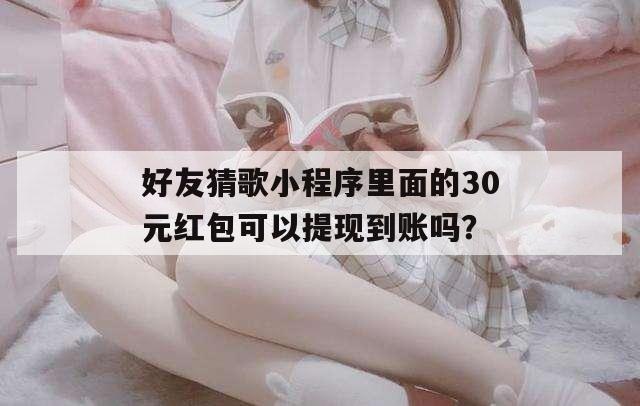 好友猜歌小程序里面的30元红包可以提现到账吗？