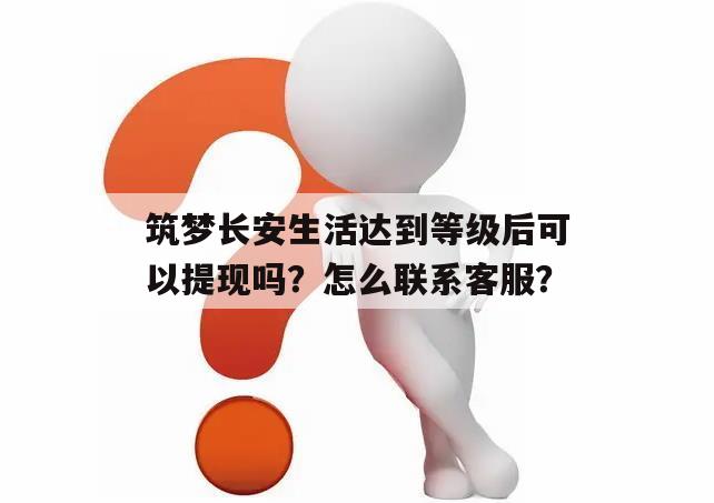 筑梦长安生活达到等级后可以提现吗？怎么联系客服？