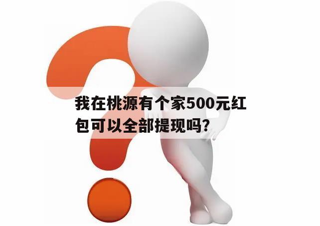 我在桃源有个家500元红包可以全部提现吗？