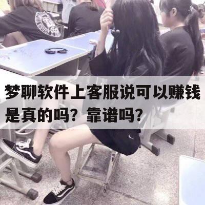 梦聊软件上客服说可以赚钱是真的吗？靠谱吗？