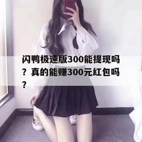 闪鸭极速版300能提现吗？真的能赚300元红包吗？