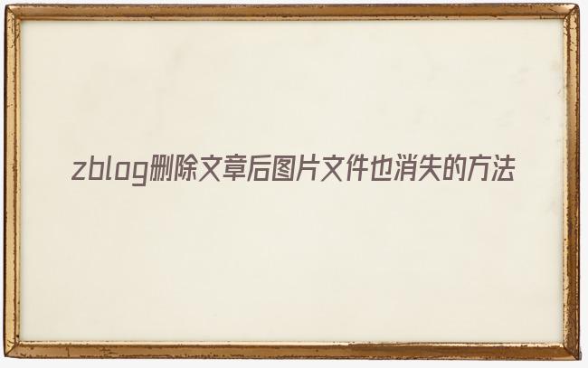 zblog删除文章后图片文件也消失的方法