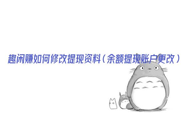 趣闲赚如何修改提现资料（余额提现账户更改）