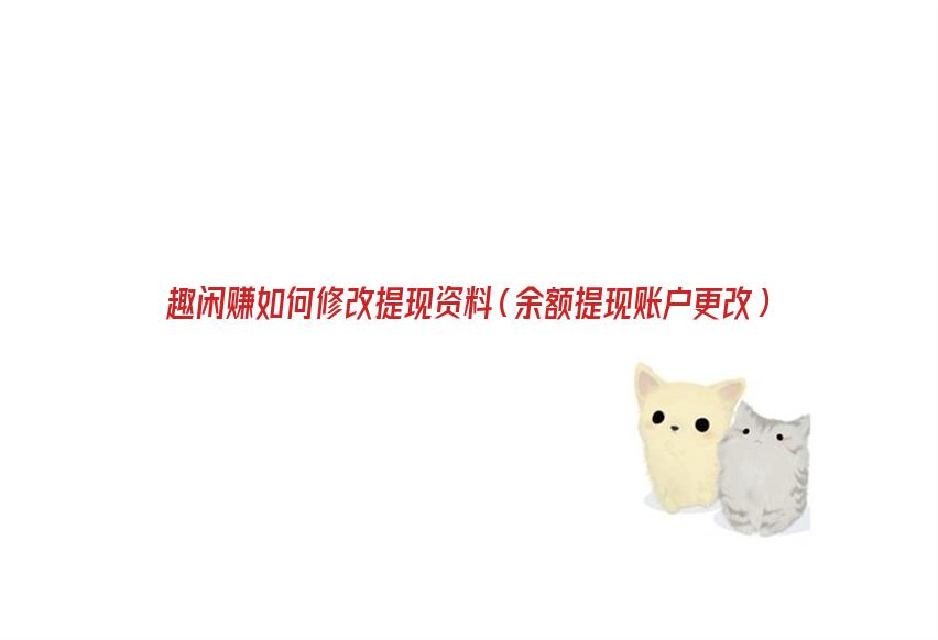 趣闲赚如何修改提现资料（余额提现账户更改）