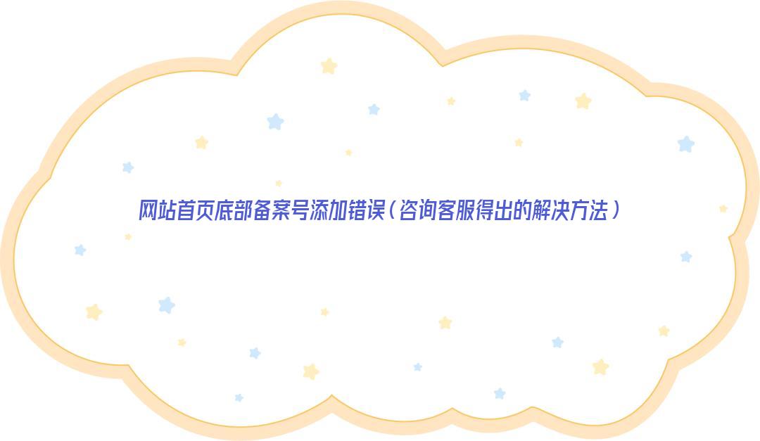 网站首页底部备案号添加错误(咨询客服得出的解决方法) 网站首页底部备案号添加错误(咨询客服得出的解决方法)