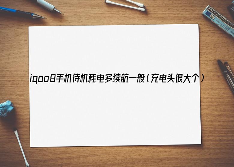 iqoo8手机待机耗电多续航一般（充电头很大个）