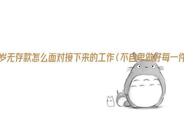 30岁无存款怎么面对接下来的工作（不自卑做好每一件事）