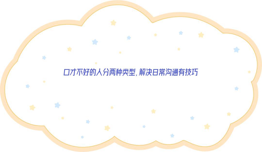 口才不好的人分两种类型，解决日常沟通有技巧
