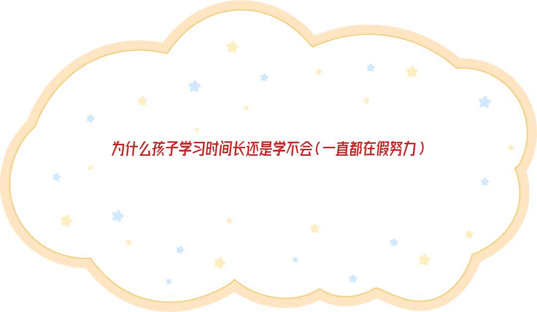 为什么孩子学习时间长还是学不会（一直都在假努力）