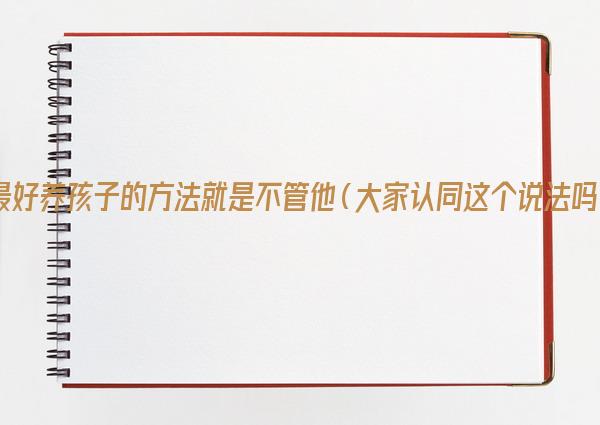 最好养孩子的方法就是不管他（大家认同这个说法吗） 第2张