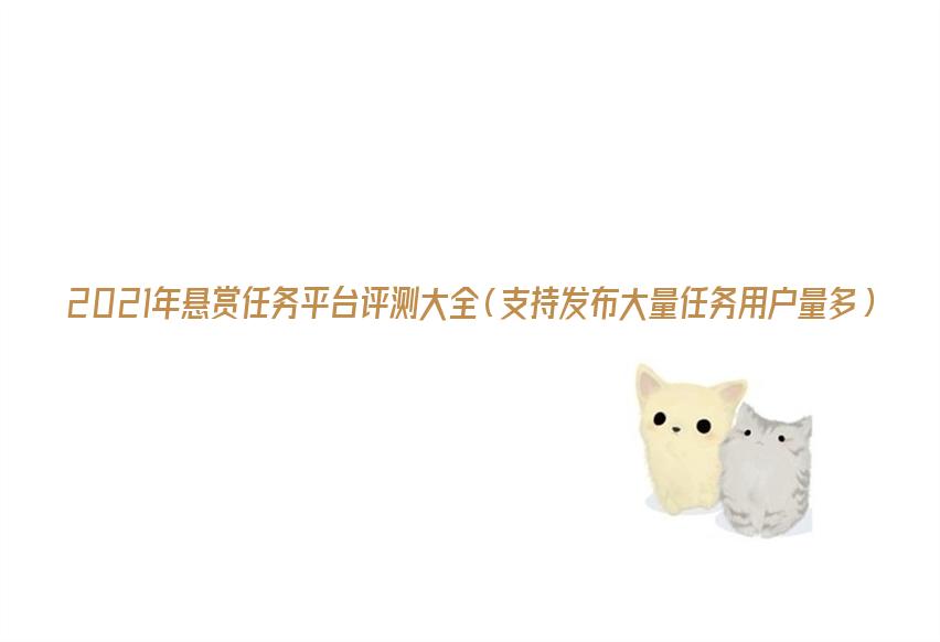 2021年悬赏任务平台评测大全（支持发布大量任务用户量多）
