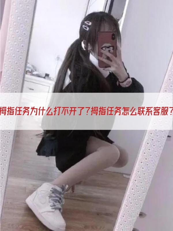 拇指任务为什么打不开了？拇指任务怎么联系客服？