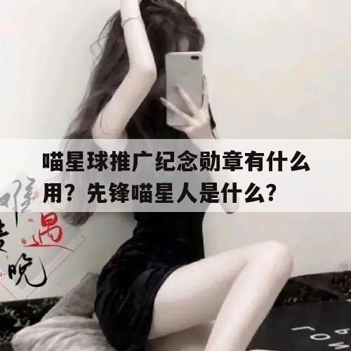 喵星球推广纪念勋章有什么用？先锋喵星人是什么？