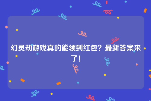 主播玩幻灵劫游戏为什么可以一直提现红包？是不是骗人的？