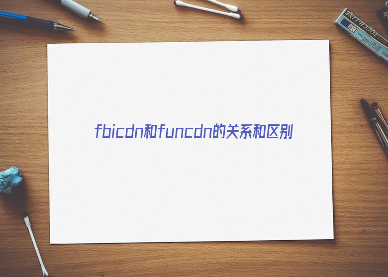 fbicdn和funcdn的关系和区别
