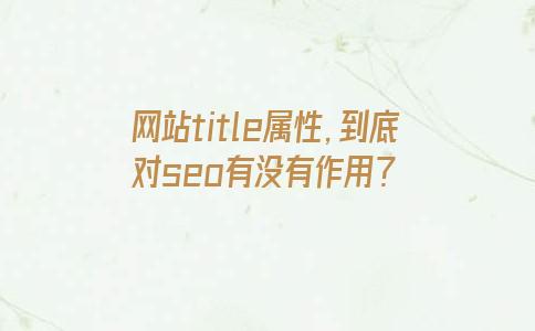 网站title属性，到底对seo有没有作用？