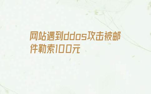 网站遇到ddos攻击被邮件勒索100元