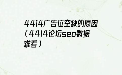 4414广告位空缺的原因（4414论坛seo数据难看）