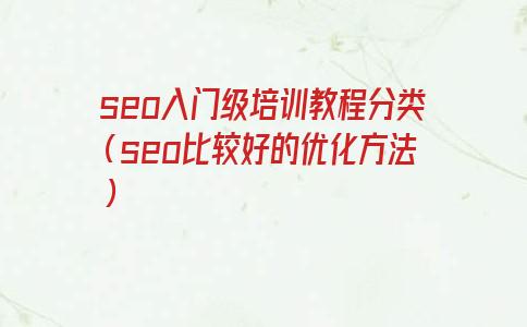 seo入门级培训教程分类（seo比较好的优化方法）